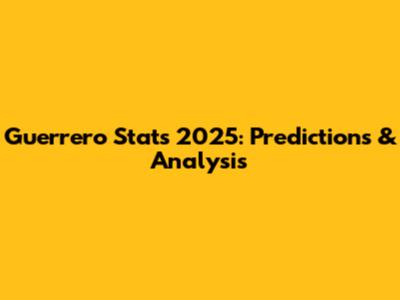 Guerrero Stats 2025: Predictions & Analysis