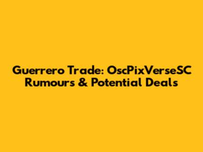 Guerrero Trade: OscPixVerseSC Rumours & Potential Deals
