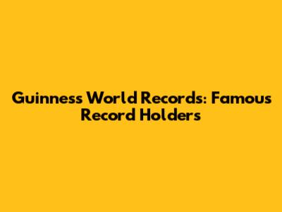 Guinness World Records: Famous Record Holders