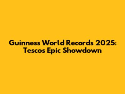 Guinness World Records 2025: Tesco's Epic Showdown