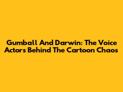 Gumball And Darwin: The Voice Actors Behind The Cartoon Chaos