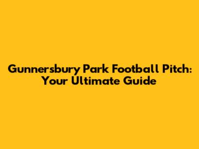 Gunnersbury Park Football Pitch: Your Ultimate Guide