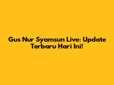 Gus Nur Syamsun Live: Update Terbaru Hari Ini!
