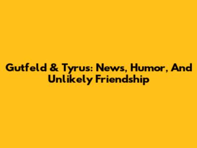 Gutfeld & Tyrus: News, Humor, And Unlikely Friendship