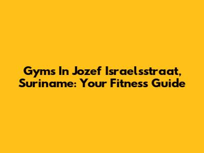Gyms In Jozef Israelsstraat, Suriname: Your Fitness Guide