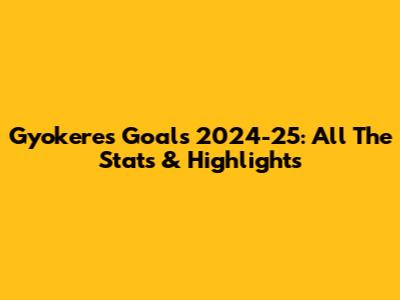 Gyokeres Goals 2024-25: All The Stats & Highlights