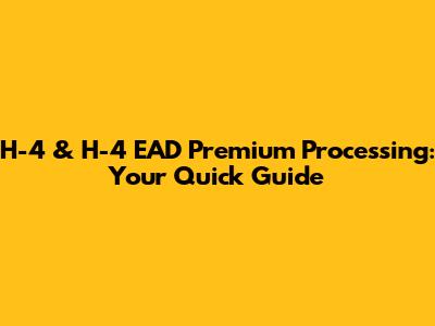 H-4 & H-4 EAD Premium Processing: Your Quick Guide