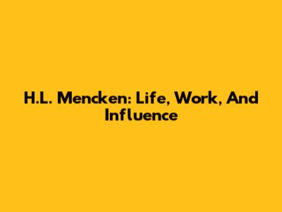 H.L. Mencken: Life, Work, And Influence