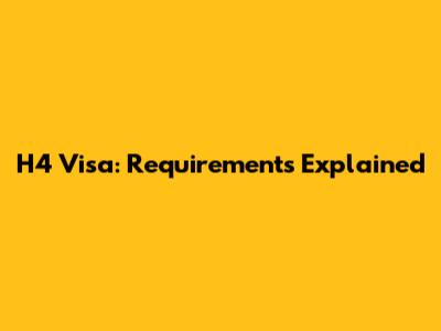 H4 Visa: Requirements Explained