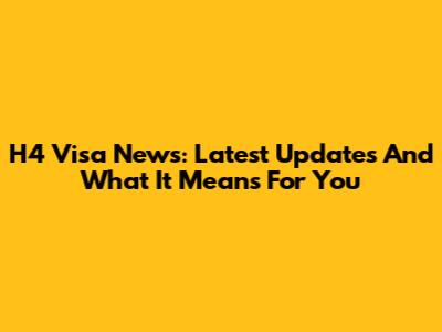 H4 Visa News: Latest Updates And What It Means For You