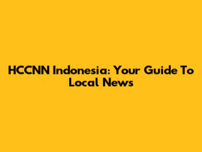 HCCNN Indonesia: Your Guide To Local News