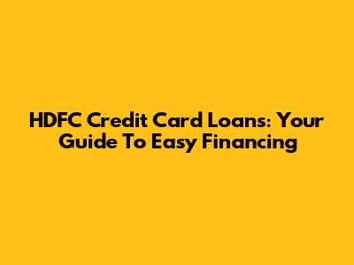 HDFC Credit Card Loans: Your Guide To Easy Financing