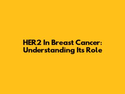 HER2 In Breast Cancer: Understanding Its Role