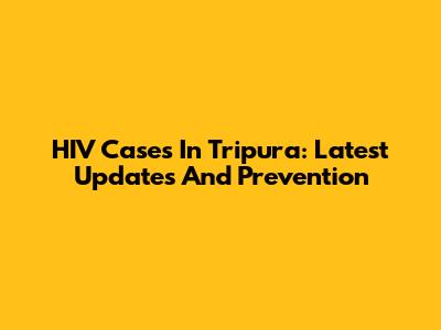 HIV Cases In Tripura: Latest Updates And Prevention