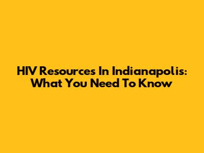 HIV Resources In Indianapolis: What You Need To Know