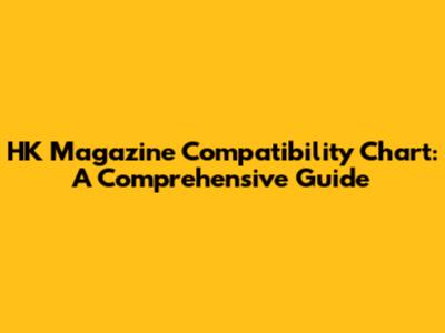 HK Magazine Compatibility Chart: A Comprehensive Guide