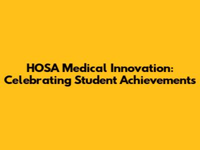 HOSA Medical Innovation: Celebrating Student Achievements