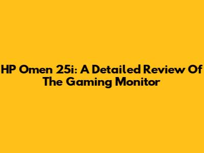 HP Omen 25i: A Detailed Review Of The Gaming Monitor