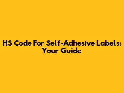HS Code For Self-Adhesive Labels: Your Guide