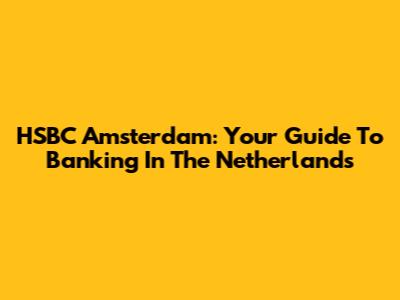 HSBC Amsterdam: Your Guide To Banking In The Netherlands