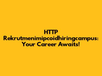 HTTP Rekrutmenimipcoidhiringcampus: Your Career Awaits!