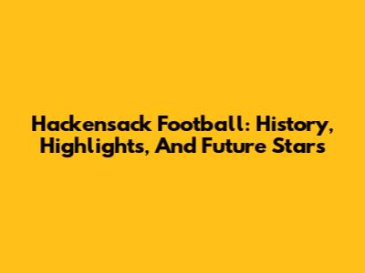 Hackensack Football: History, Highlights, And Future Stars