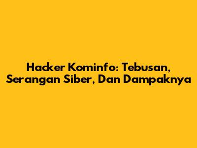 Hacker Kominfo: Tebusan, Serangan Siber, Dan Dampaknya