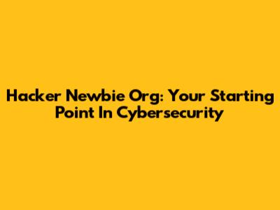 Hacker Newbie Org: Your Starting Point In Cybersecurity