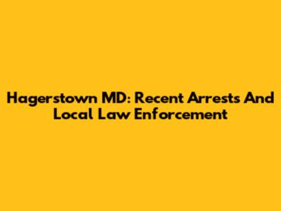 Hagerstown MD: Recent Arrests And Local Law Enforcement