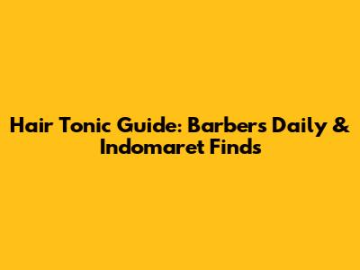 Hair Tonic Guide: Barber's Daily & Indomaret Finds