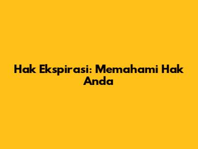Hak Ekspirasi: Memahami Hak Anda