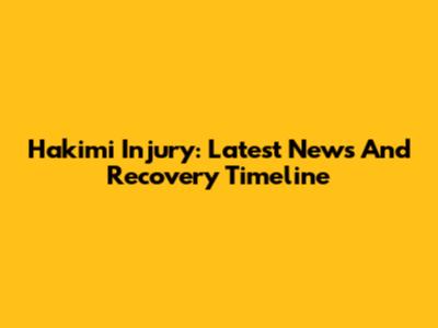 Hakimi Injury: Latest News And Recovery Timeline