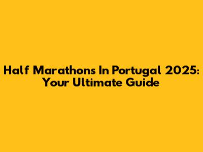 Half Marathons In Portugal 2025: Your Ultimate Guide