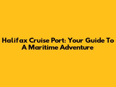 Halifax Cruise Port: Your Guide To A Maritime Adventure