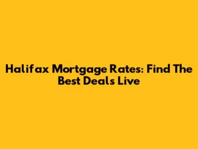 Halifax Mortgage Rates: Find The Best Deals Live