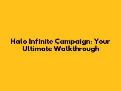 Halo Infinite Campaign: Your Ultimate Walkthrough