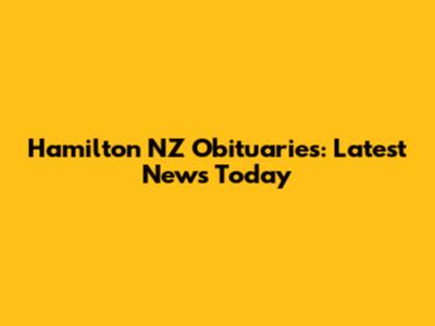Hamilton NZ Obituaries: Latest News Today