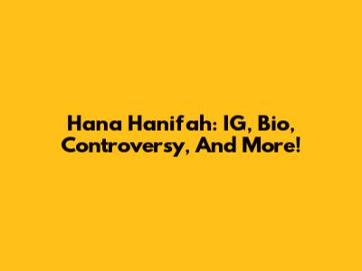 Hana Hanifah: IG, Bio, Controversy, And More!