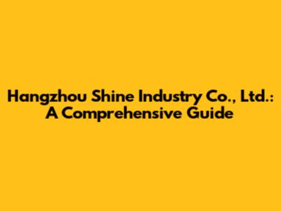 Hangzhou Shine Industry Co., Ltd.: A Comprehensive Guide