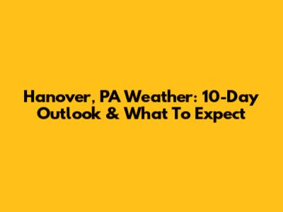 Hanover, PA Weather: 10-Day Outlook & What To Expect
