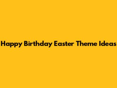 Happy Birthday Easter Theme Ideas