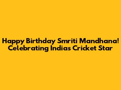 Happy Birthday Smriti Mandhana! Celebrating India's Cricket Star
