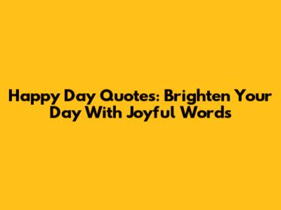 Happy Day Quotes: Brighten Your Day With Joyful Words