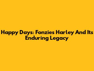 Happy Days: Fonzie's Harley And Its Enduring Legacy