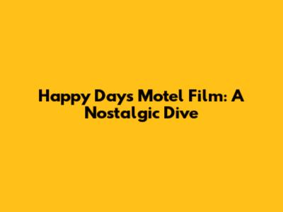 Happy Days Motel Film: A Nostalgic Dive