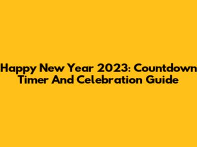 Happy New Year 2023: Countdown Timer And Celebration Guide
