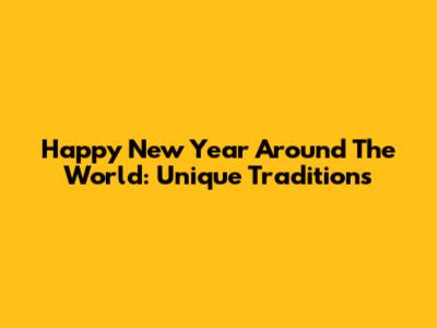 Happy New Year Around The World: Unique Traditions