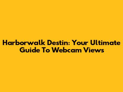 Harborwalk Destin: Your Ultimate Guide To Webcam Views