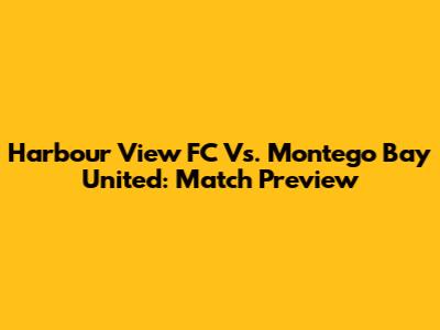 Harbour View FC Vs. Montego Bay United: Match Preview
