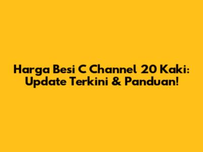 Harga Besi C Channel 20 Kaki: Update Terkini & Panduan!